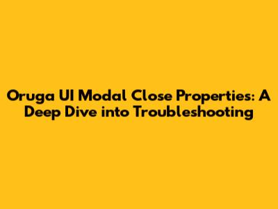 Oruga UI Modal Close Properties: A Deep Dive into Troubleshooting