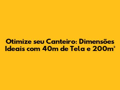 Otimize seu Canteiro: Dimensões Ideais com 40m de Tela e 200m²