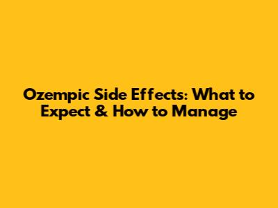 Ozempic Side Effects: What to Expect & How to Manage
