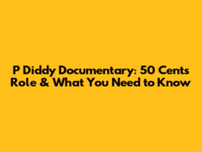 P Diddy Documentary: 50 Cent's Role & What You Need to Know