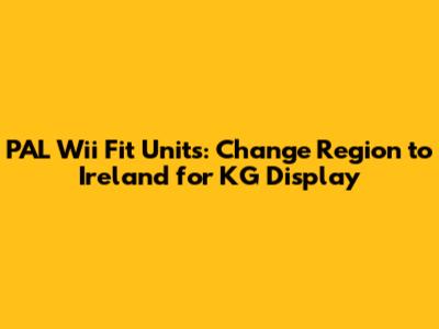 PAL Wii Fit Units: Change Region to Ireland for KG Display