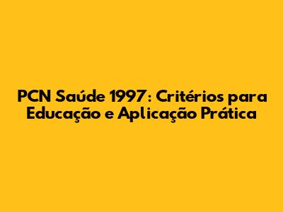 PCN Saúde 1997: Critérios para Educação e Aplicação Prática