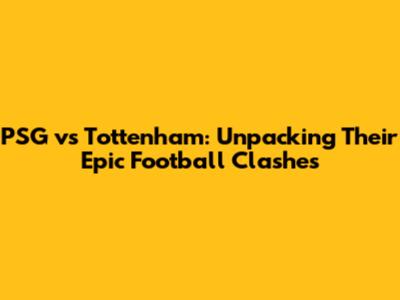 PSG vs Tottenham: Unpacking Their Epic Football Clashes