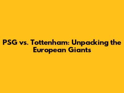 PSG vs. Tottenham: Unpacking the European Giants