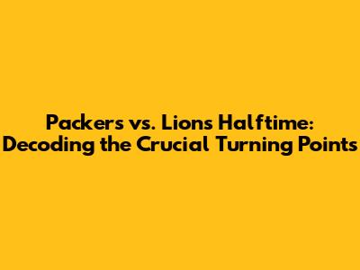 Packers vs. Lions Halftime: Decoding the Crucial Turning Points