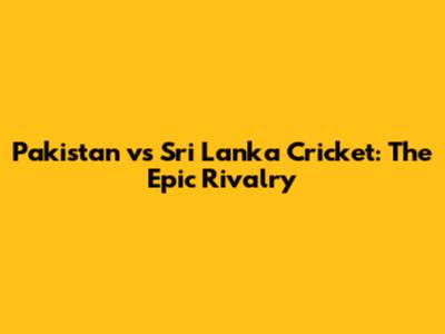 Pakistan vs Sri Lanka Cricket: The Epic Rivalry