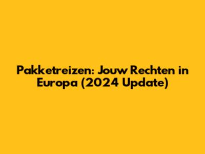 Pakketreizen: Jouw Rechten in Europa (2024 Update)