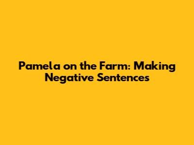 Pamela on the Farm: Making Negative Sentences