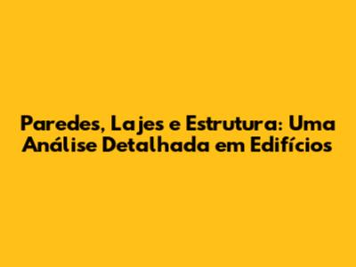 Paredes, Lajes e Estrutura: Uma Análise Detalhada em Edifícios