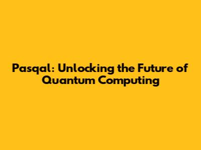 Pasqal: Unlocking the Future of Quantum Computing