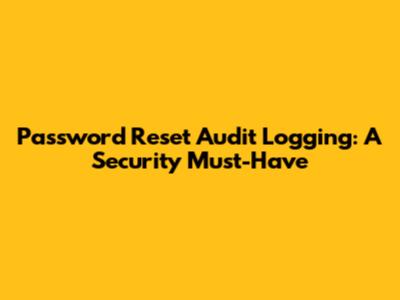 Password Reset Audit Logging: A Security Must-Have