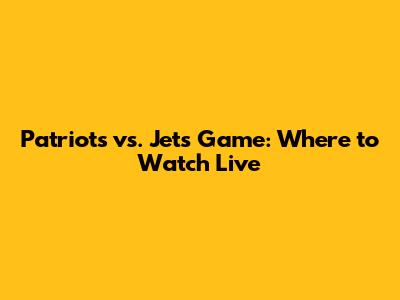 Patriots vs. Jets Game: Where to Watch Live