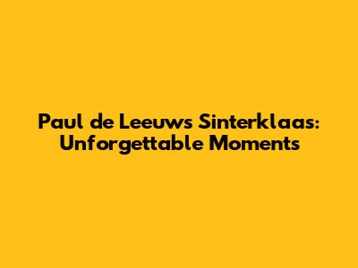 Paul de Leeuw's Sinterklaas: Unforgettable Moments