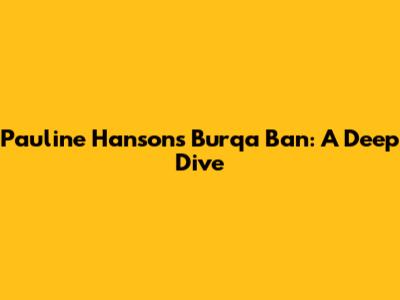 Pauline Hanson's Burqa Ban: A Deep Dive