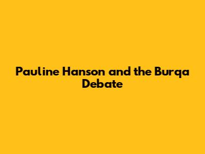 Pauline Hanson and the Burqa Debate