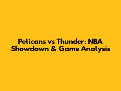 Pelicans vs Thunder: NBA Showdown & Game Analysis