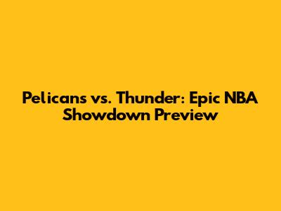 Pelicans vs. Thunder: Epic NBA Showdown Preview
