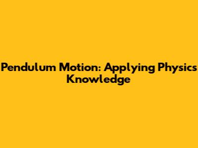 Pendulum Motion: Applying Physics Knowledge