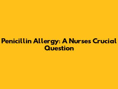 Penicillin Allergy: A Nurse's Crucial Question