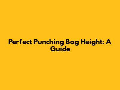 Perfect Punching Bag Height: A Guide