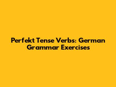 Perfekt Tense Verbs: German Grammar Exercises