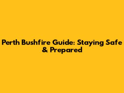 Perth Bushfire Guide: Staying Safe & Prepared