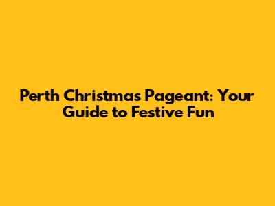 Perth Christmas Pageant: Your Guide to Festive Fun