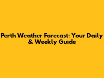 Perth Weather Forecast: Your Daily & Weekly Guide