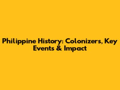Philippine History: Colonizers, Key Events & Impact