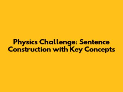 Physics Challenge: Sentence Construction with Key Concepts