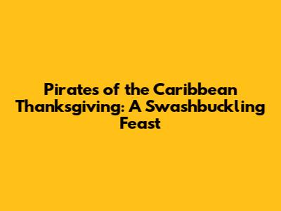 Pirates of the Caribbean Thanksgiving: A Swashbuckling Feast