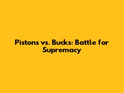 Pistons vs. Bucks: Battle for Supremacy