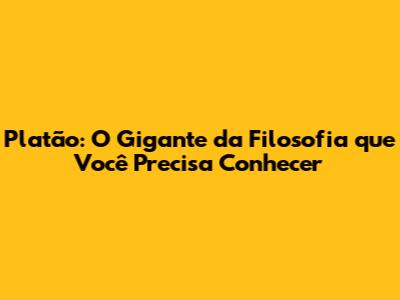 Platão: O Gigante da Filosofia que Você Precisa Conhecer