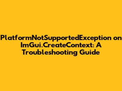 PlatformNotSupportedException on ImGui.CreateContext: A Troubleshooting Guide