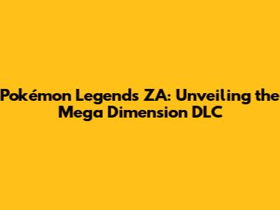 Pokémon Legends ZA: Unveiling the Mega Dimension DLC