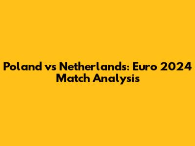 Poland vs Netherlands: Euro 2024 Match Analysis