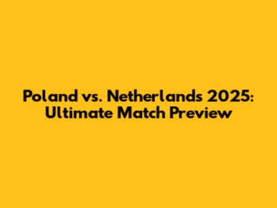 Poland vs. Netherlands 2025: Ultimate Match Preview