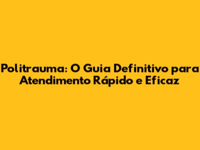 Politrauma: O Guia Definitivo para Atendimento Rápido e Eficaz