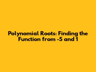 Polynomial Roots: Finding the Function from -5 and 1
