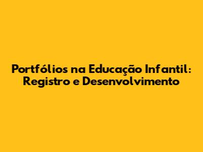 Portfólios na Educação Infantil: Registro e Desenvolvimento