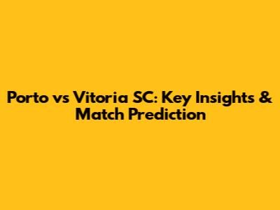 Porto vs Vitoria SC: Key Insights & Match Prediction