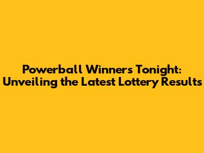 Powerball Winners Tonight: Unveiling the Latest Lottery Results