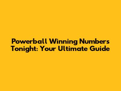 Powerball Winning Numbers Tonight: Your Ultimate Guide