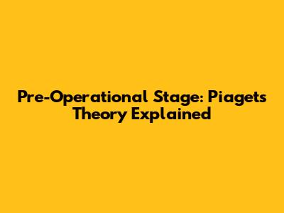 Pre-Operational Stage: Piaget's Theory Explained