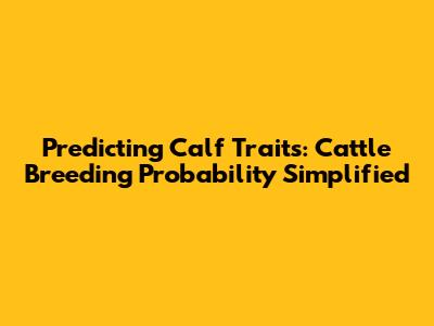 Predicting Calf Traits: Cattle Breeding Probability Simplified