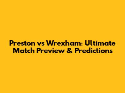 Preston vs Wrexham: Ultimate Match Preview & Predictions