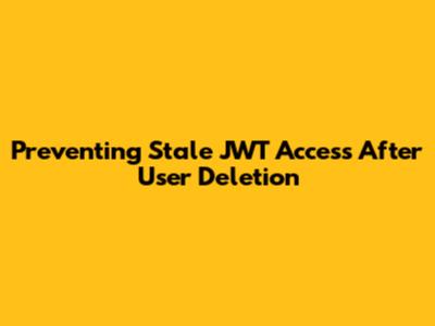Preventing Stale JWT Access After User Deletion