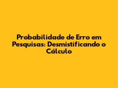 Probabilidade de Erro em Pesquisas: Desmistificando o Cálculo