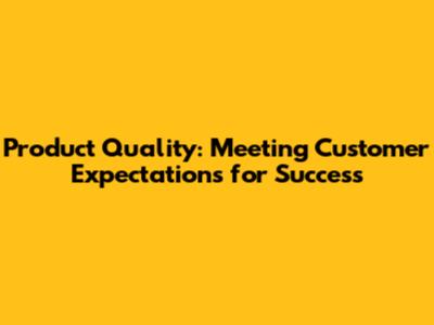 Product Quality: Meeting Customer Expectations for Success