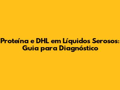 Proteína e DHL em Líquidos Serosos: Guia para Diagnóstico